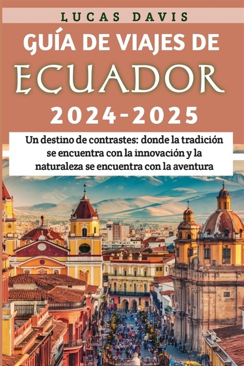 Gu? de Viajes de Ecuador 2024 - 2025: Un destino de contrastes: donde la tradici? se encuentra con la innovaci? y la naturaleza se encuentra con la (Paperback)