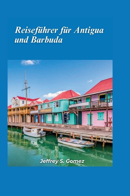 Antigua und Barbuda Reisef?rer 2024: Entdecken Sie karibisches Gl?k, wei? Sandstr?de, Korallenriffe und das koloniale Erbe. (Paperback)