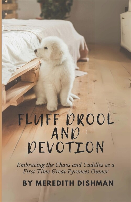 Fluff Drool and Devotion: Embracing the Chaos and Cuddles as a First Time Great Pyrenees Owner (Paperback)