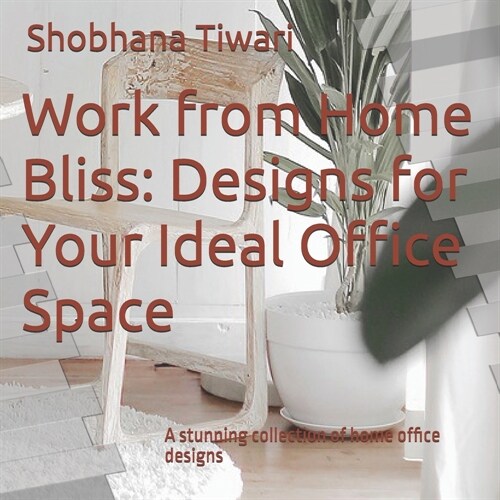 Work from Home Bliss: Designs for Your Ideal Office Space: A stunning collection of home office designs (Paperback)