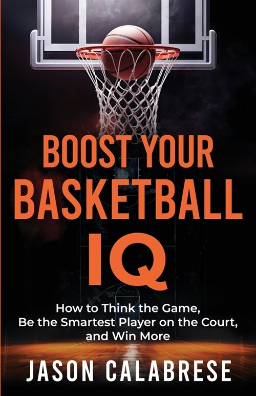 Boost Your Basketball IQ: How to Think the Game, Be the Smartest Player on the Court, and Win More (Paperback)