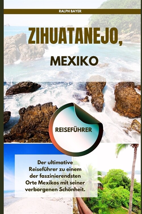 Zihuatanejo, Mexiko Reisef?rer: Der ultimative Reisef?rer zu einem der faszinierendsten Orte Mexikos mit seiner verborgenen Sch?heit (Paperback)