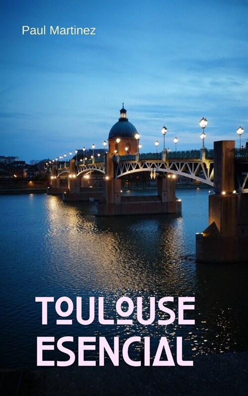 Toulouse Esencial: Gu? de Viaje Itinerarios Descubrimiento de la Ciudad Rosa (Paperback)