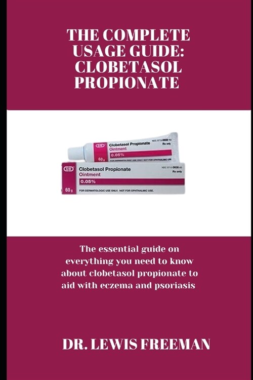 The Complete Usage Guide: CLOBETASOL PROPIONATE: The essential guide on everything you need to know about clobetasol propionate to aid with ecze (Paperback)