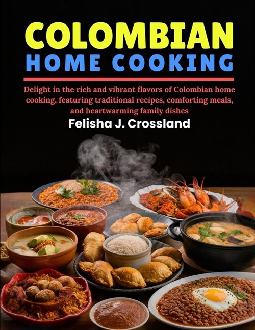 Colombian Home Cooking: Delight in the rich and vibrant flavors of Colombian home cooking, featuring traditional recipes, comforting meals, an (Paperback)