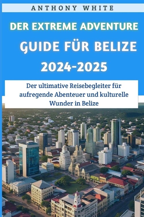 Der Extreme Adventure Guide f? Belize 2024-2025: Der ultimative Reisebegleiter f? spannende Abenteuer und kulturelle Wunder in Belize (Paperback)