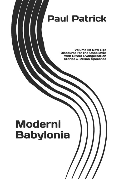 Moderni Babylonia: Volume III: New Age Discourse for the Unbeliever with Street Evangelization Stories and Prison Speeches (Paperback)