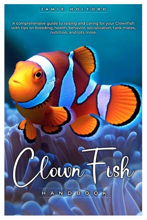 Clown Fish Handbook: A comprehensive guide to raising and caring for your Clownfish with tips on breeding, health, behavior, socialization, (Paperback)