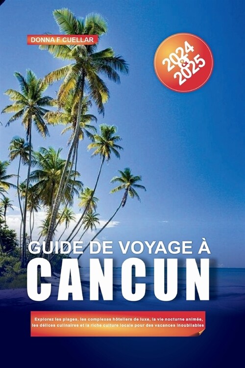 Guide de Voyage ?Cancun 2024-2025: Explorez les plages, les complexes h?eliers de luxe, la vie nocturne anim?, les d?ices culinaires et la riche c (Paperback)