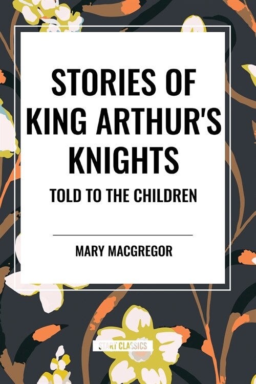 Stories of King Arthurs Knights Told to the Children by Mary MacGregor (Paperback)