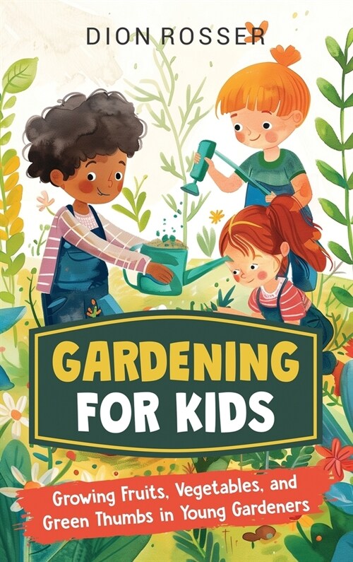 Gardening for Kids: Growing Fruits, Vegetables, and Green Thumbs in Young Gardeners (Hardcover)