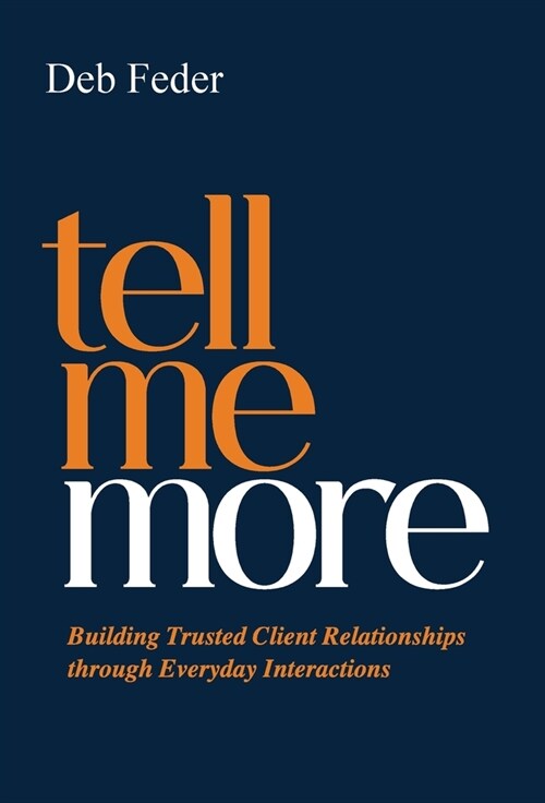 Tell Me More: Building Trusted Client Relationships through Everyday Interactions (Hardcover)