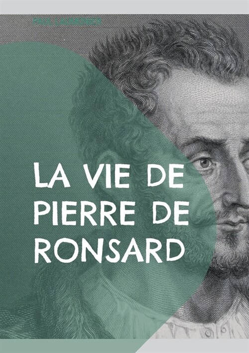 La vie de Pierre de Ronsard: Une exploration approfondie de la vie et de lh?itage po?ique du ma?re de la Renaissance fran?ise (Paperback)