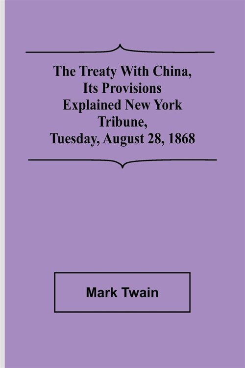 The Treaty With China, its Provisions Explained New York Tribune, Tuesday, August 28, 1868 (Paperback)