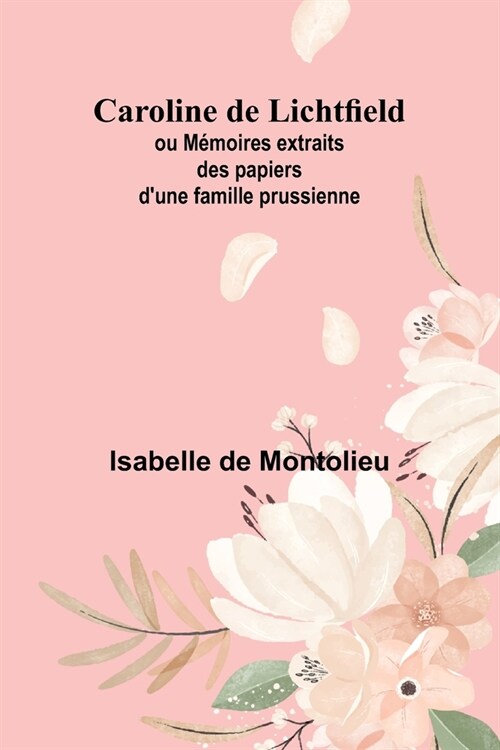 Caroline de Lichtfield; ou M?oires extraits des papiers dune famille prussienne (Paperback)