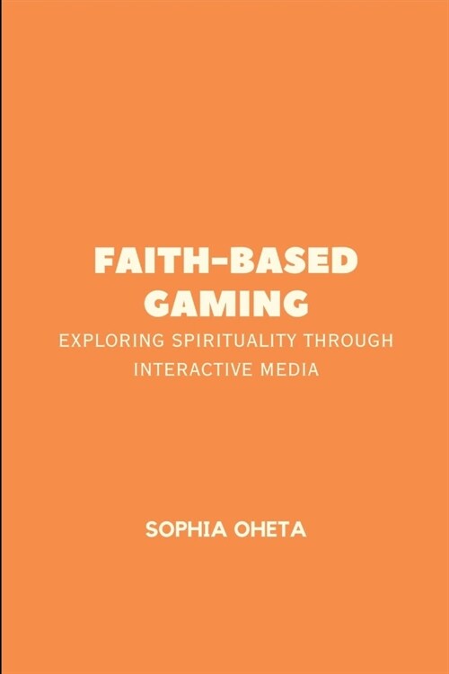 Faith-Based Gaming: Exploring Spirituality Through Interactive Media (Paperback)