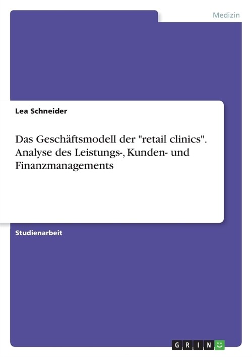 Das Gesch?tsmodell der retail clinics. Analyse des Leistungs-, Kunden- und Finanzmanagements (Paperback)