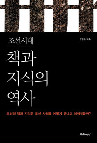 조선시대 책과 지식의 역사 :조선의 책과 지식은 조선사회와 어떻게 만나고 헤어졌을까? 