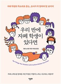 우리 반에 자폐 학생이 있다면 : 자폐 학생의 목소리로 듣는, 교사가 꼭 알아야 할 10가지 표지이미지