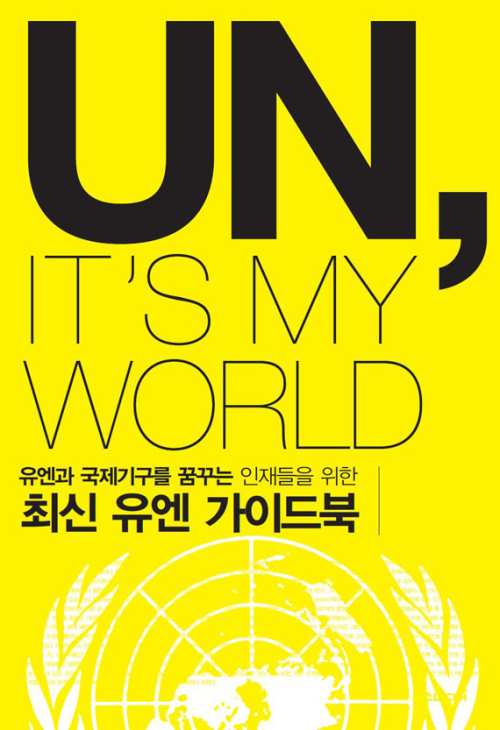 유엔과 국제기구를 꿈꾸는 인재들을 위한 최신 유엔 가이드북 : UN ITS MY WORLD
