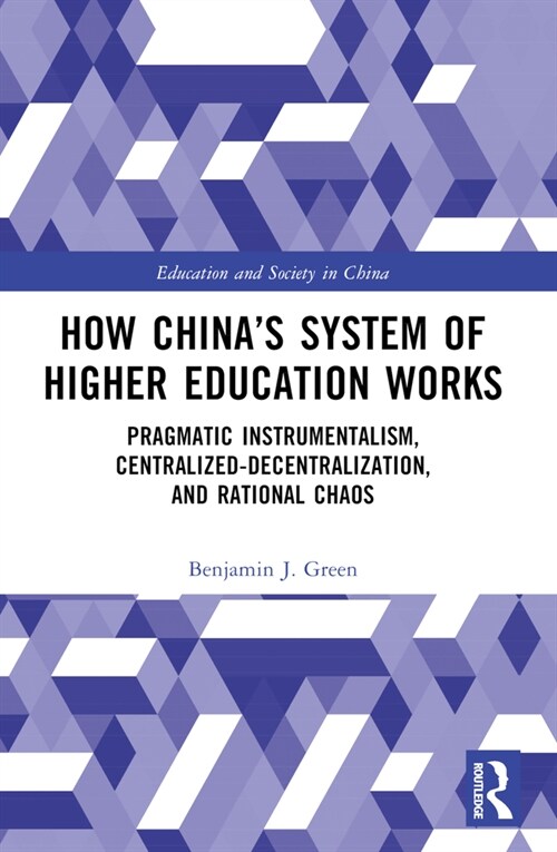 How China’s System of Higher Education Works : Pragmatic Instrumentalism, Centralized-Decentralization, and Rational Chaos (Paperback)