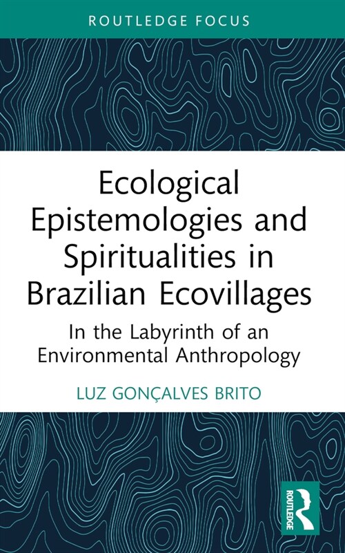 Ecological Epistemologies and Spiritualities in Brazilian Ecovillages : In the Labyrinth of an Environmental Anthropology (Paperback)