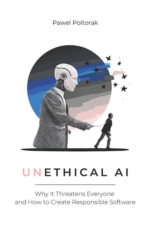 (Un)Ethical AI: Why It Threatens Everyone and How to Create Responsible Software (Paperback)