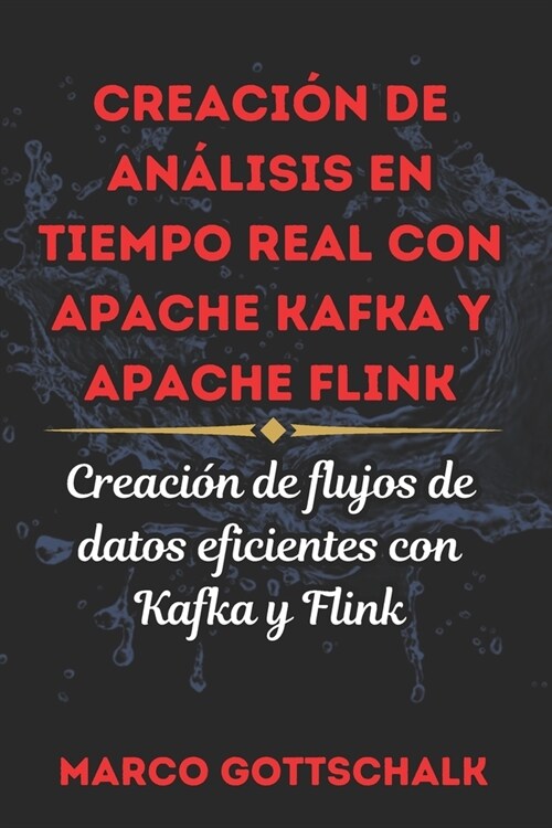 Creaci? de An?isis En Tiempo Real Con Apache Kafka Y Apache Flink: Creaci? de flujos de datos eficientes con Kafka y Flink (Paperback)