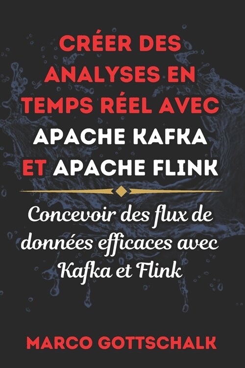 Cr?r Des Analyses En Temps R?l Avec Apache Kafka Et Apache Flink: Concevoir des flux de donn?s ef icaces avec Kafka et Flink (Paperback)