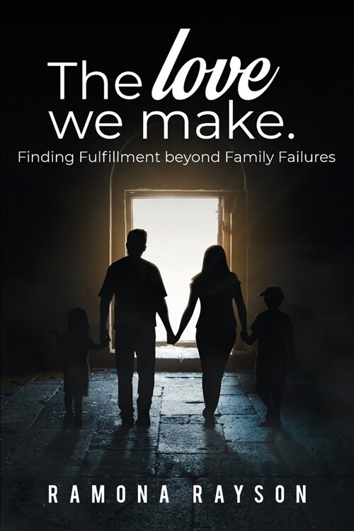 The Love We Make: Finding Fulfillment beyond Family Failures (Paperback)