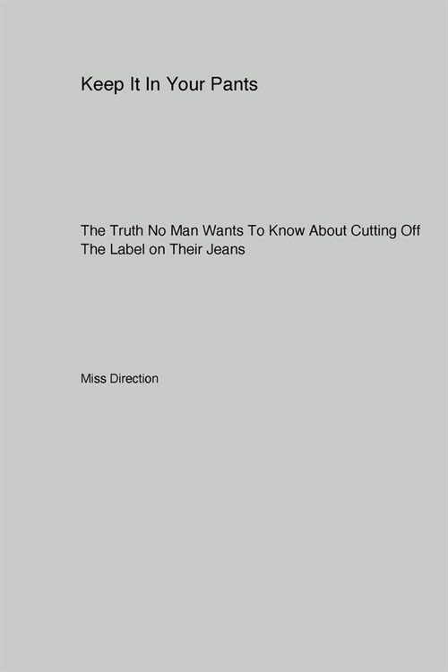 Keep It In Your Pants: The Truth No Man Wants To Know About Cutting Off The Label on Their Jeans (Paperback)