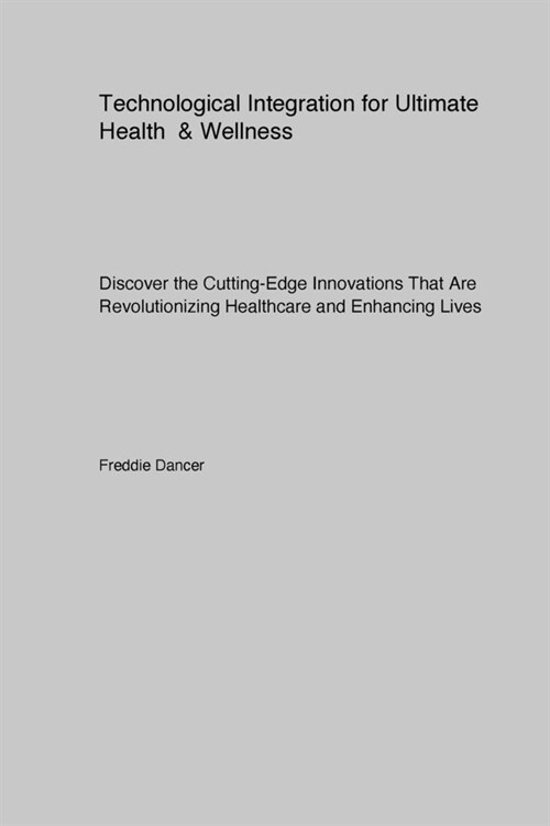 Technological Integration for Ultimate Health & Wellness: Discover the Cutting-Edge Innovations That Are Revolutionizing Healthcare and Enhancing Live (Paperback)