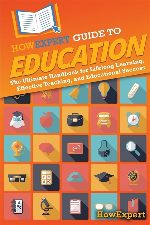 HowExpert Guide to Education: The Ultimate Handbook for Lifelong Learning, Effective Teaching, and Educational Success (Paperback)