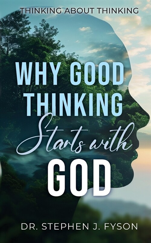 Why Good Thinking Starts with God: Thinking About Thinking (Paperback)