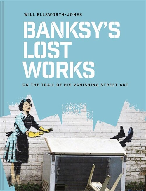 Banksys Lost Works : On the trail of his vanishing street art (Hardcover)