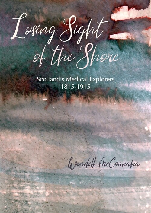 Losing Sight of the Shore: Scotlands Medical Explorers 1815-1915 (Paperback)