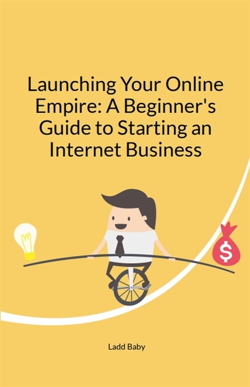 Launching Your Online Empire: A Beginners Guide to Starting an Internet Business (Paperback)