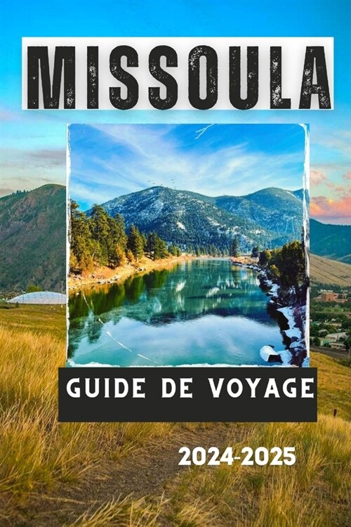 Missoula Guide de Voyage 2024-2025: Explorez le meilleur du Montana: aventures en plein air, attractions culturelles et saveurs locales (Paperback)