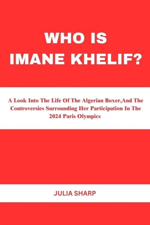 Who Is Imane Khelif?: A Look Into The Life Of The Algerian Boxer, And The Controversies Surrounding Her Participation In The 2024 Paris Olym (Paperback)