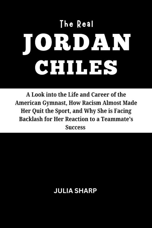 The Real Jordan Chiles: A Look into the Life and Career of the American Gymnast, How Racism Almost Made Her Quit the Sport, and Why She is Fac (Paperback)