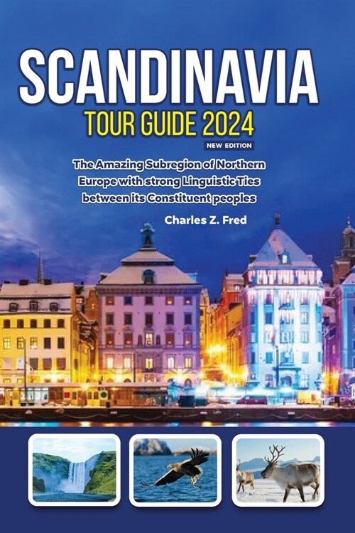 Scandinavia Tour Guide 2024 New Edition: The Amazing Subregion of Northern Europe with strong Linguistic Ties between its Constituent peoples (Paperback)