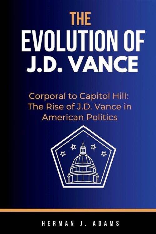 The Evolution of J. D. Vance: Corporal to Capitol Hill: The Rise of J.D. Vance in American Politics (Paperback)