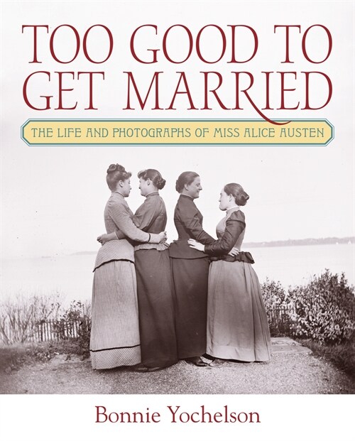 Too Good to Get Married: The Life and Photographs of Miss Alice Austen (Hardcover)