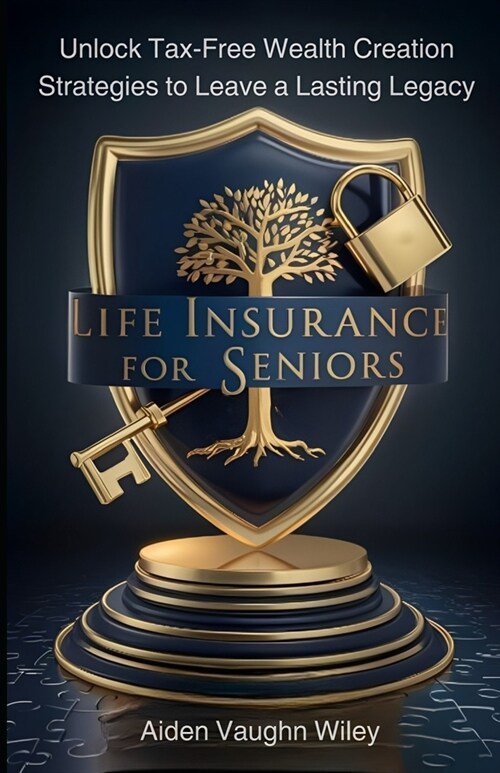 Life Insurance for Seniors: Unlock Tax-free Wealth creation Strategies to Leave a Lasting Legacy (Paperback)