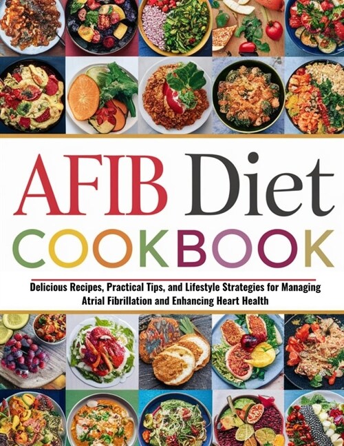 Afib Diet Cookbook for Beginners: Delicious Recipes, Practical Tips, and Lifestyle Strategies for Managing Atrial Fibrillation (Paperback)