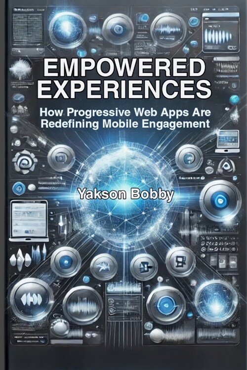 Empowered Experiences: How Progressive Web Apps Are Redefining Mobile Engagement (Paperback)