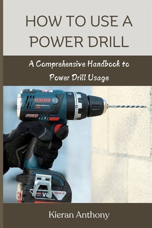 How to Use a Power Drill: A Comprehensive Handbook to Power Drill Usage (Paperback)