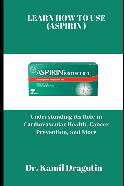 Learn How to Use (Aspirin): Understanding its Role in Cardiovascular Health, Cancer Prevention and More (Paperback)