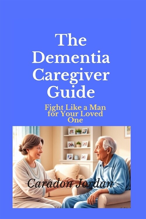 The Dementia Caregiver Guide: Fight Like a Man for Your Loved One (Paperback)