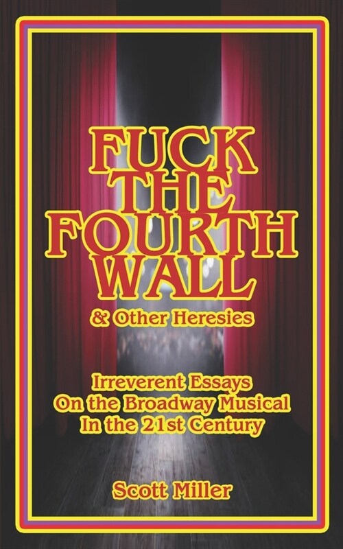 Fuck the Fourth Wall & Other Heresies: Irreverent Essays on the Broadway Musical in the 21st Century (Paperback)